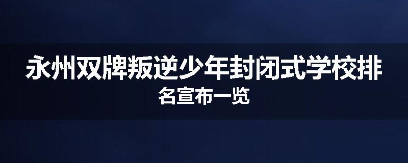 永州双牌叛逆少年封闭式学校排名宣布一览