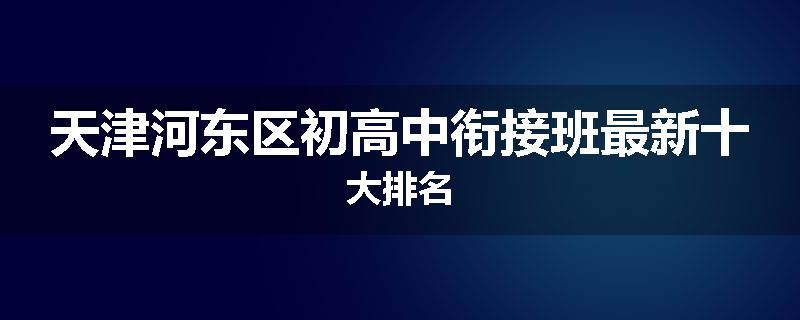 天津河东区初高中衔接班最新十大排名