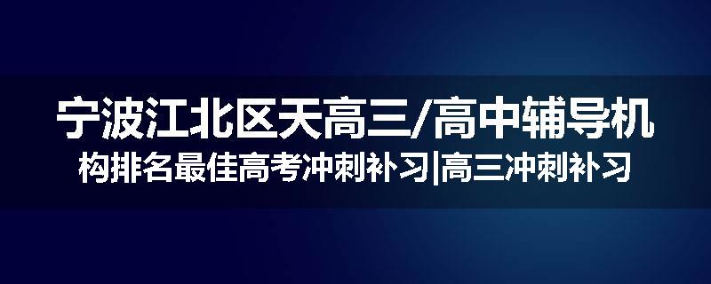 宁波江北区天高三/高中辅导机构排名最佳高考冲刺补习|高三冲刺补习班