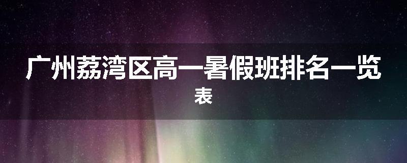 广州荔湾区高一暑假班排名一览表