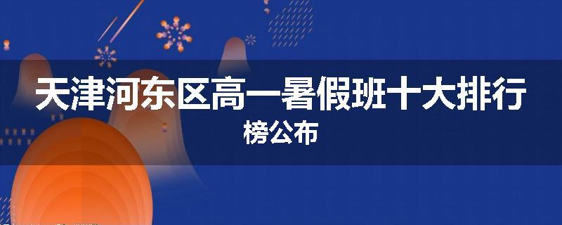 天津河东区高一暑假班十大排行榜公布