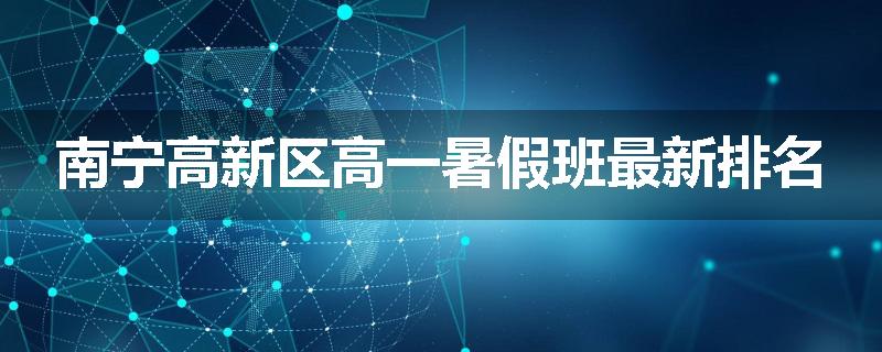 南宁高新区高一暑假班最新排名