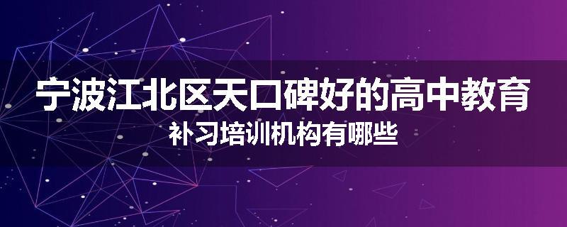 宁波江北区天口碑好的高中教育补习培训机构有哪些
