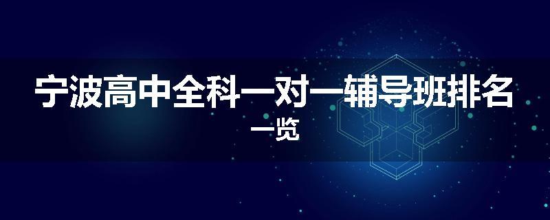 宁波高中全科一对一辅导班排名一览