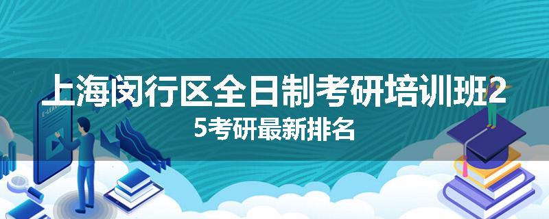 上海闵行区全日制考研培训班25考研最新排名