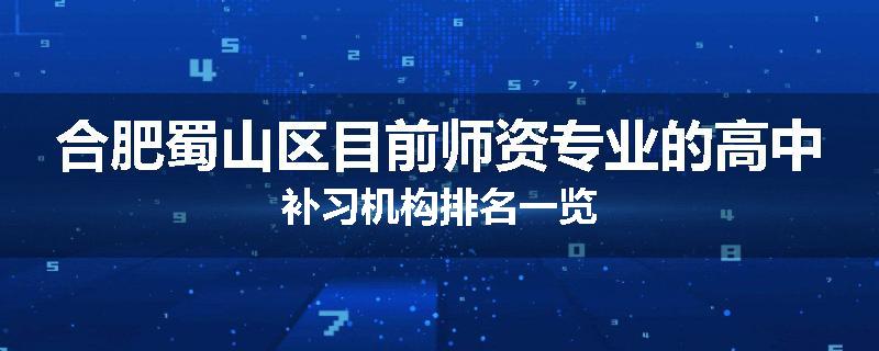 合肥蜀山区目前师资专业的高中补习机构排名一览