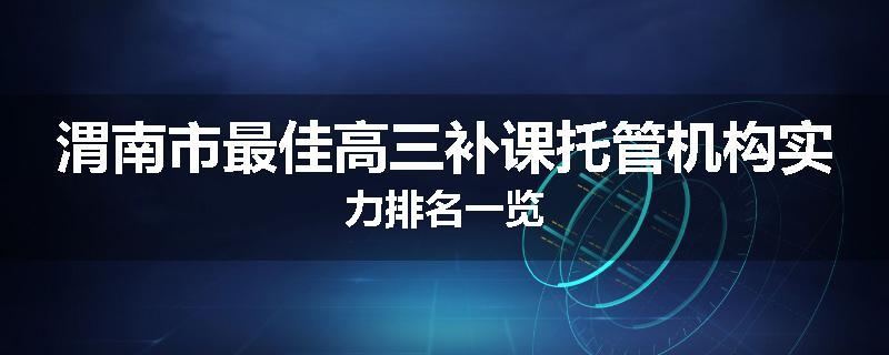 渭南市最佳高三补课托管机构实力排名一览