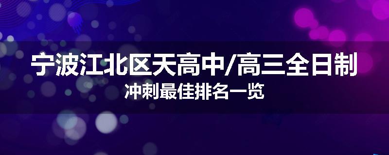 宁波江北区天高中/高三全日制冲刺最佳排名一览