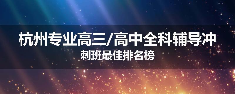 杭州专业高三/高中全科辅导冲刺班最佳排名榜