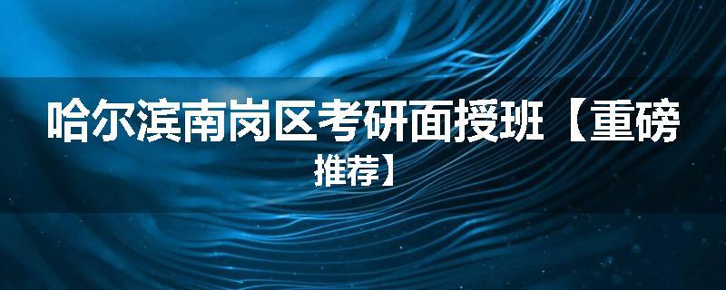 哈尔滨南岗区考研面授班【重磅推荐】