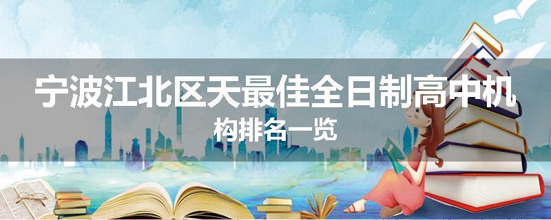 宁波江北区天最佳全日制高中机构排名一览