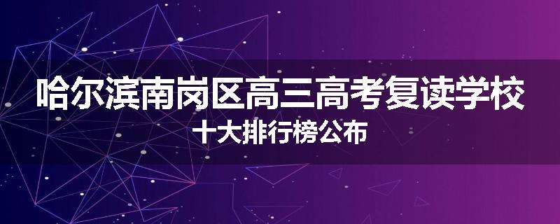 哈尔滨南岗区高三高考复读学校十大排行榜公布