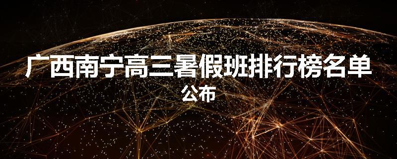 广西南宁高三暑假班排行榜名单公布