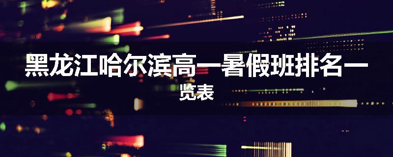 黑龙江哈尔滨高一暑假班排名一览表