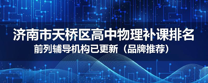 济南市天桥区高中物理补课排名前列辅导机构已更新（品牌推荐）