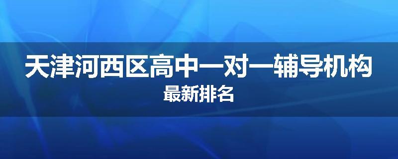 天津河西区高中一对一辅导机构最新排名