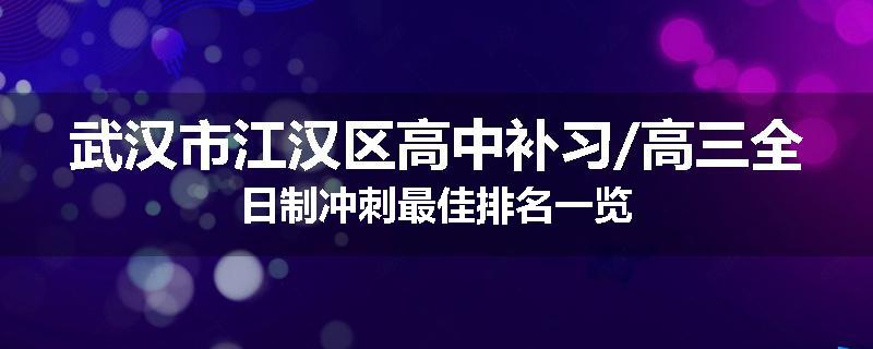 武汉市江汉区高中补习/高三全日制冲刺最佳排名一览