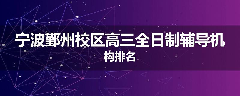 宁波鄞州校区高三全日制辅导机构排名