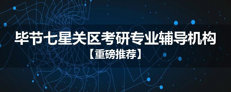 毕节七星关区考研专业辅导机构【重磅推荐】
