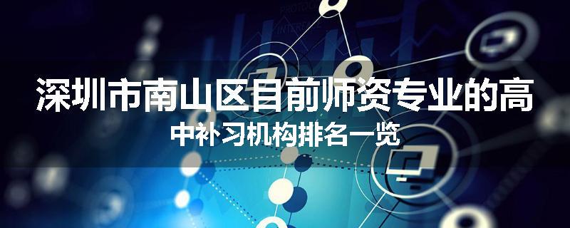深圳市南山区目前师资专业的高中补习机构排名一览