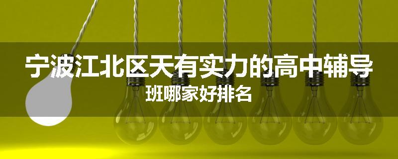 宁波江北区天有实力的高中辅导班哪家好排名