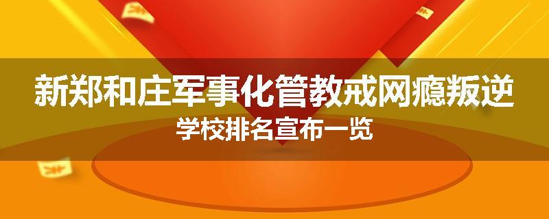 新郑和庄军事化管教戒网瘾叛逆学校排名宣布一览