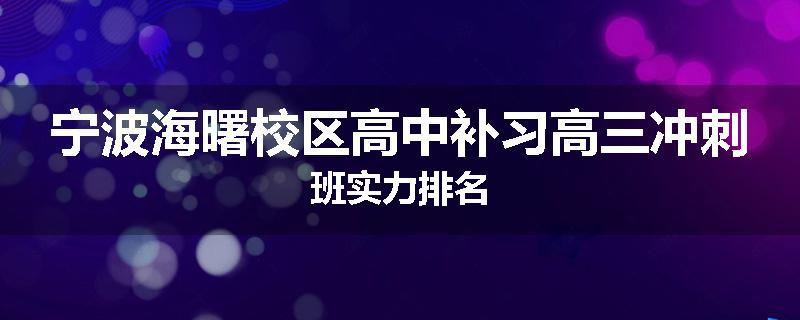 宁波海曙校区高中补习高三冲刺班实力排名