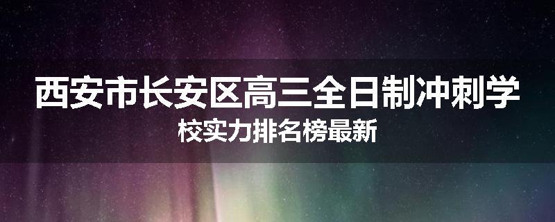 西安市长安区高三全日制冲刺学校实力排名榜最新
