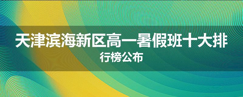 天津滨海新区高一暑假班十大排行榜公布