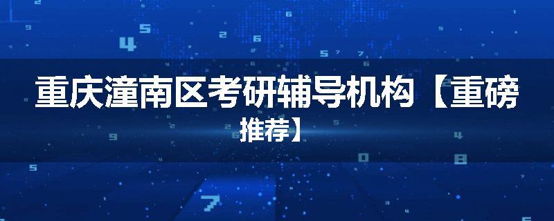 重庆潼南区考研辅导机构【重磅推荐】