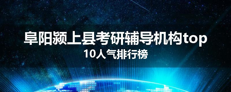 阜阳颍上县考研辅导机构top10人气排行榜