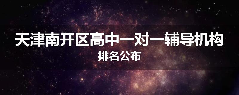 天津南开区高中一对一辅导机构排名公布