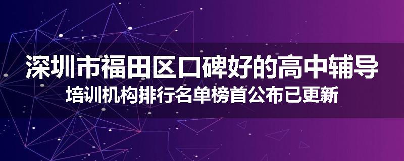 深圳市福田区口碑好的高中辅导培训机构排行名单榜首公布已更新