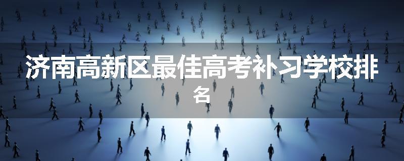 济南高新区最佳高考补习学校排名