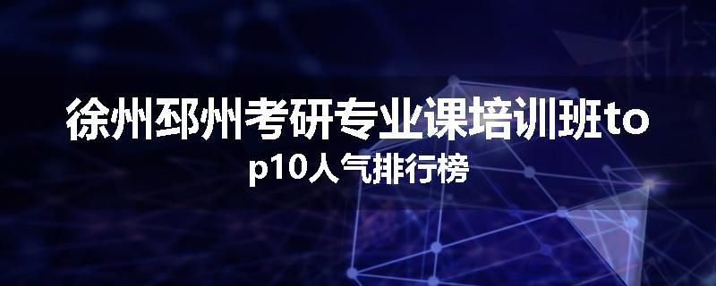徐州邳州考研专业课培训班top10人气排行榜