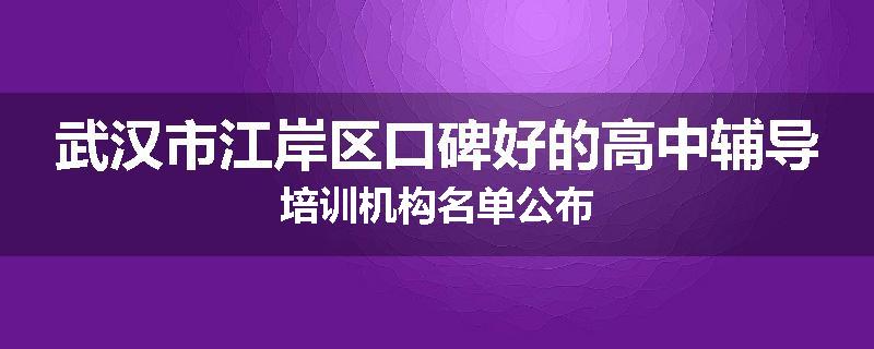 武汉市江岸区口碑好的高中辅导培训机构名单公布