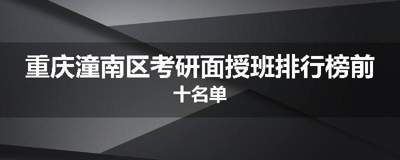 重庆潼南区考研面授班排行榜前十名单