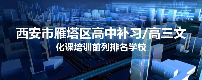 西安市雁塔区高中补习/高三文化课培训前列排名学校