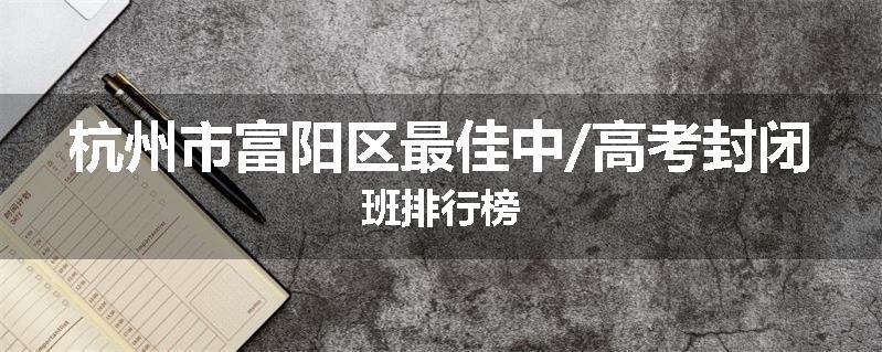 杭州市富阳区最佳中/高考封闭班排行榜