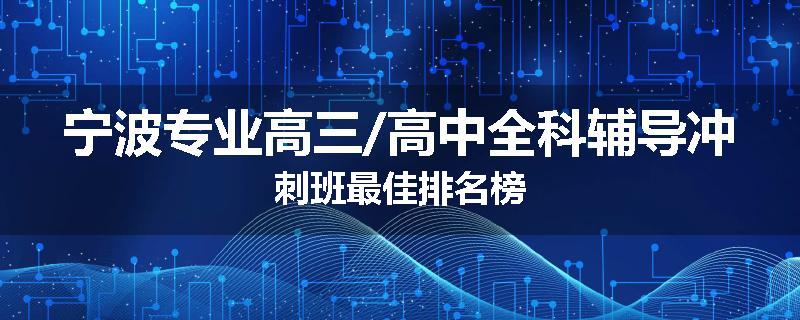 宁波专业高三/高中全科辅导冲刺班最佳排名榜