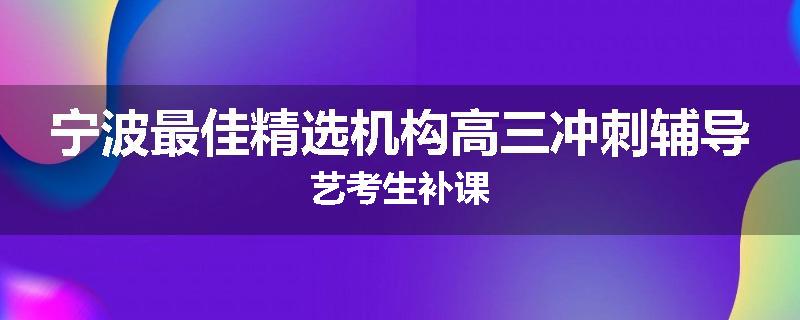 宁波最佳精选机构高三冲刺辅导艺考生补课
