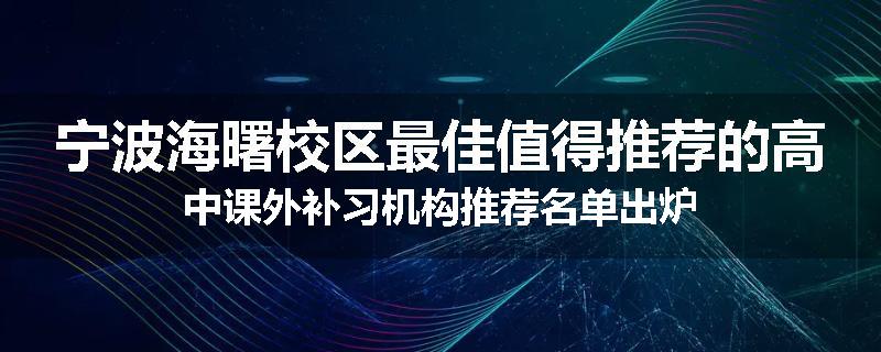 宁波海曙校区最佳值得推荐的高中课外补习机构推荐名单出炉