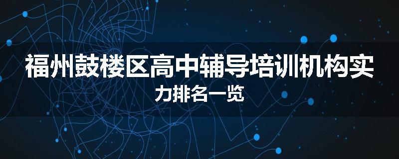 福州鼓楼区高中辅导培训机构实力排名一览
