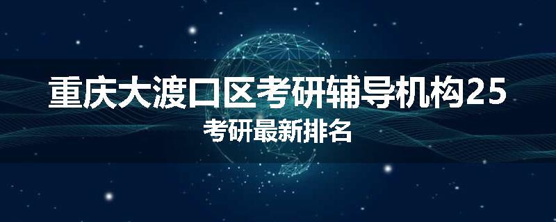 重庆大渡口区考研辅导机构25考研最新排名