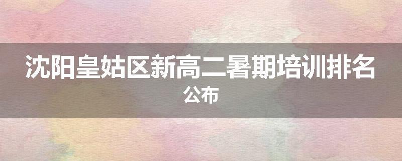 沈阳皇姑区新高二暑期培训排名公布