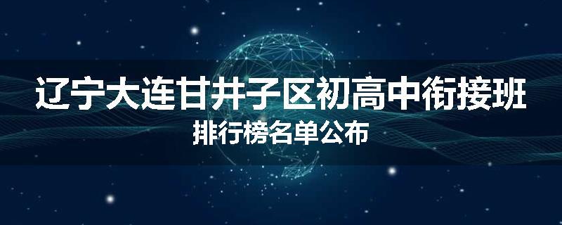 辽宁大连甘井子区初高中衔接班排行榜名单公布