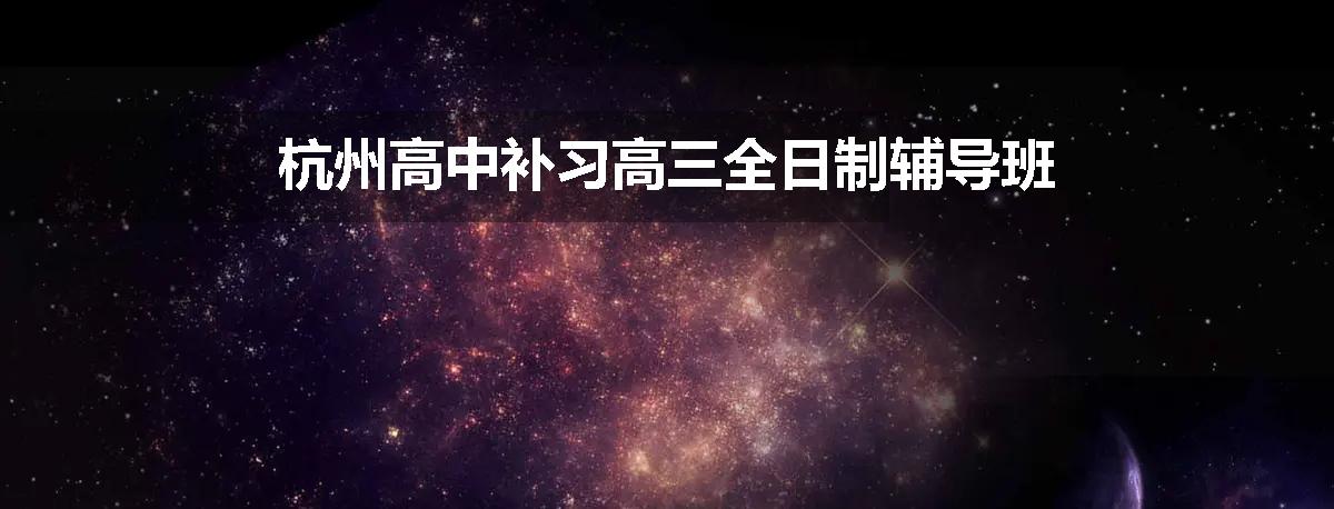 杭州高中补习高三全日制辅导班