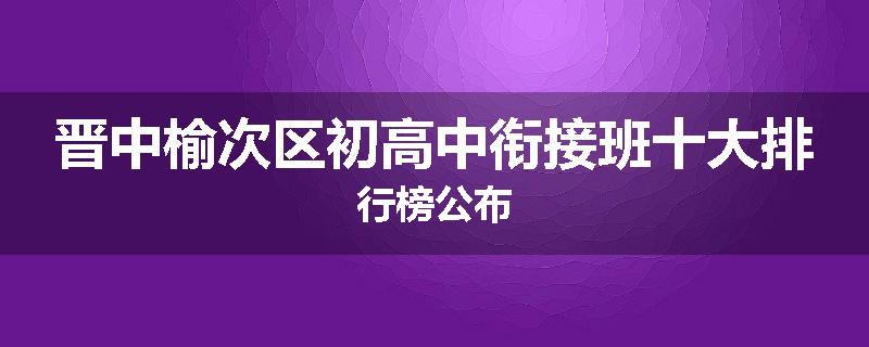 晋中榆次区初高中衔接班十大排行榜公布