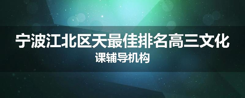 宁波江北区天最佳排名高三文化课辅导机构
