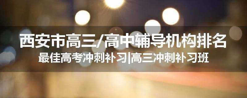 西安市高三/高中辅导机构排名最佳高考冲刺补习|高三冲刺补习班